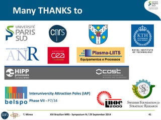 Many THANKS to 
XIII Brazilian MRS - Symposium N / 29 September 2014 41 
Interuniversity Attraction Poles (IAP) 
Phase VII - P7/34 
T. Minea 
