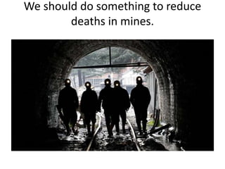 We should do something to reduce
deaths in mines.