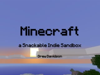 Minecraft
a Snackable Indie Sandbox

       Drew Davidson
 