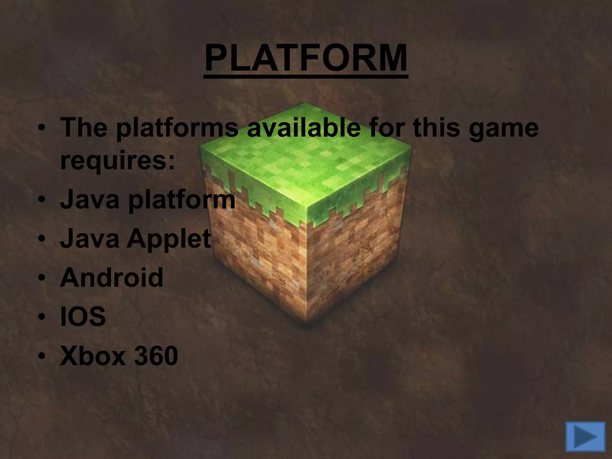 PLATFORM
• The platforms available for this game
  requires:
• Java platform
• Java Applet
• Android
• IOS
• Xbox 360
 