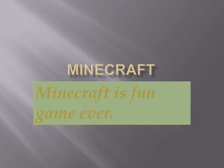 Minecraft is fun
game ever.
 