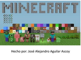 Minecraft

Hecho por: José Alejandro Aguilar Ascoy

 