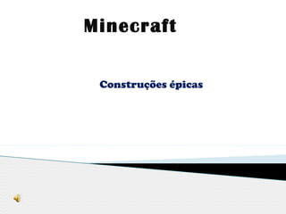 Minecraft
Construções épicas
 