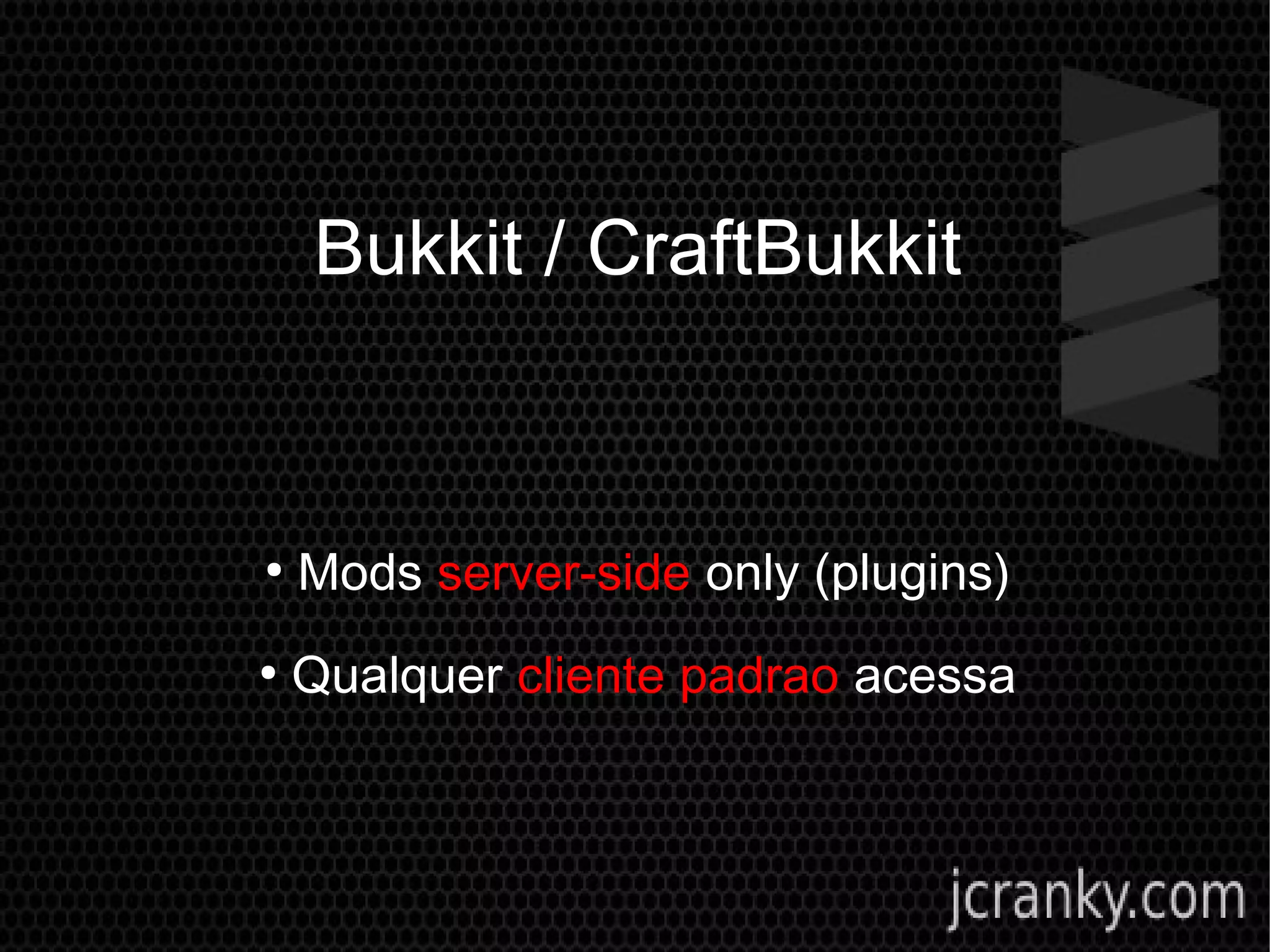Bukkit / CraftBukkit
●
Mods server-side only (plugins)
●
Qualquer cliente padrao acessa
 