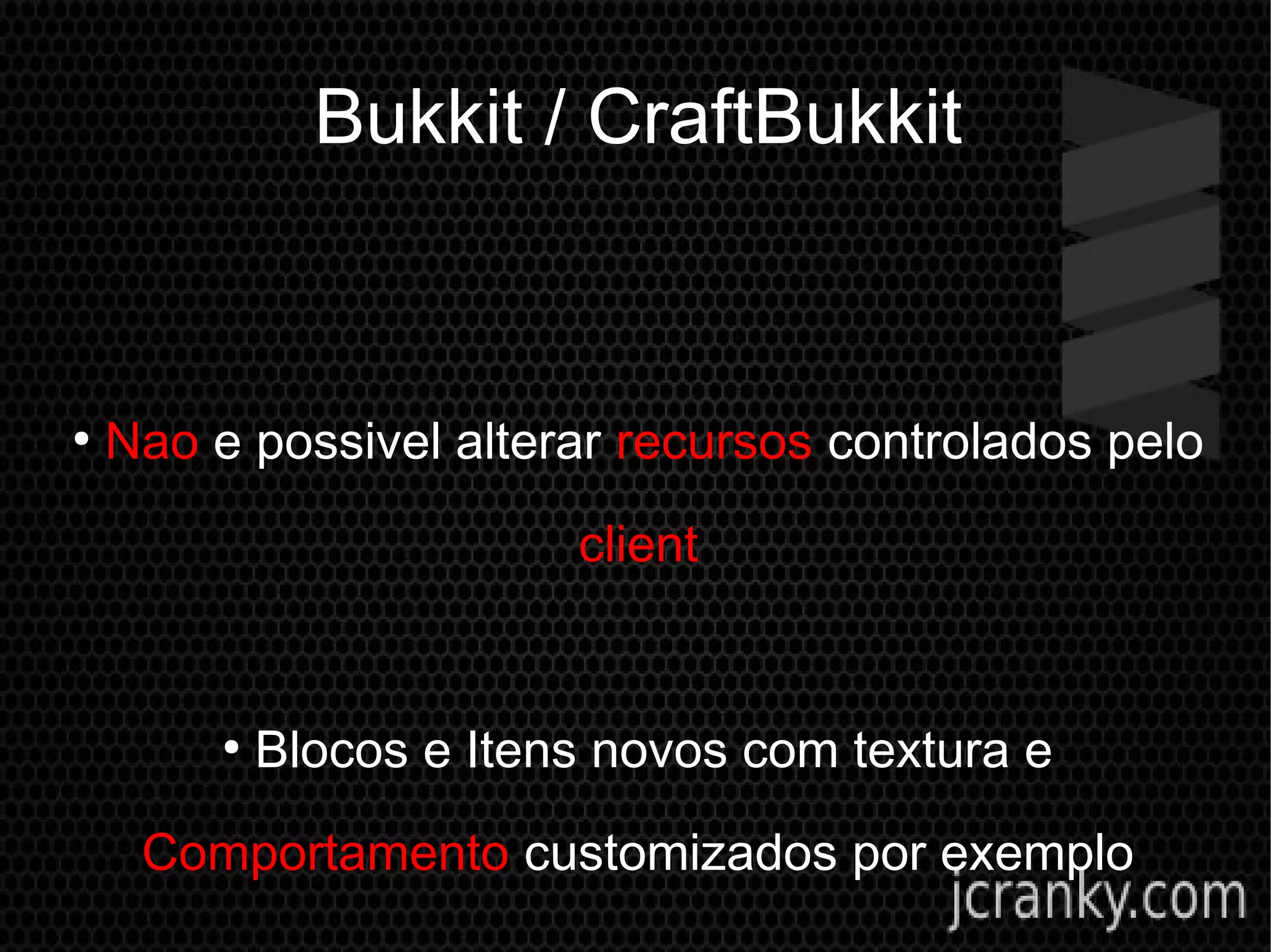 Bukkit / CraftBukkit
●
Nao e possivel alterar recursos controlados pelo
client
●
Blocos e Itens novos com textura e
Comportamento customizados por exemplo
 
