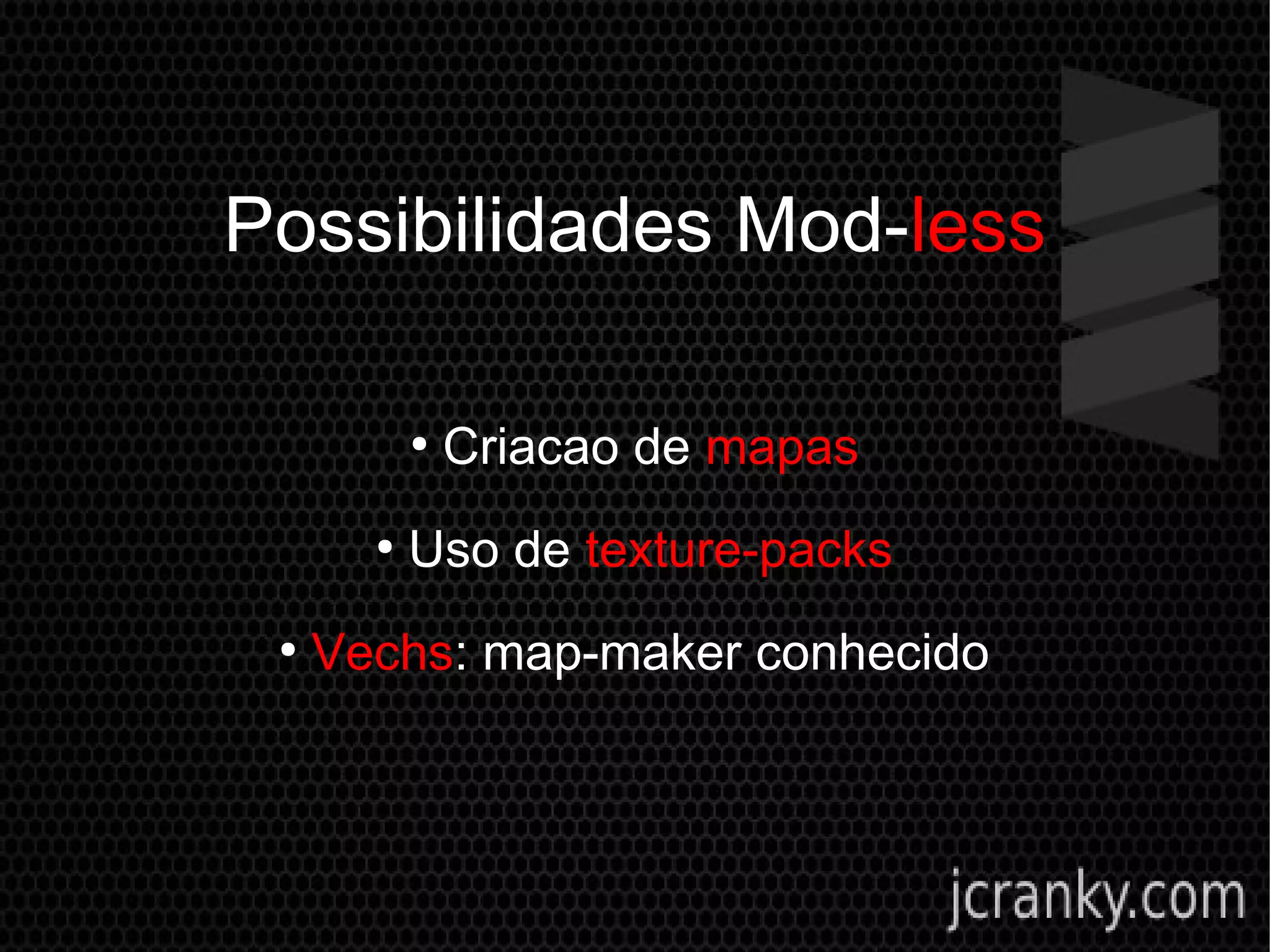 Possibilidades Mod-less
●
Criacao de mapas
●
Uso de texture-packs
●
Vechs: map-maker conhecido
 