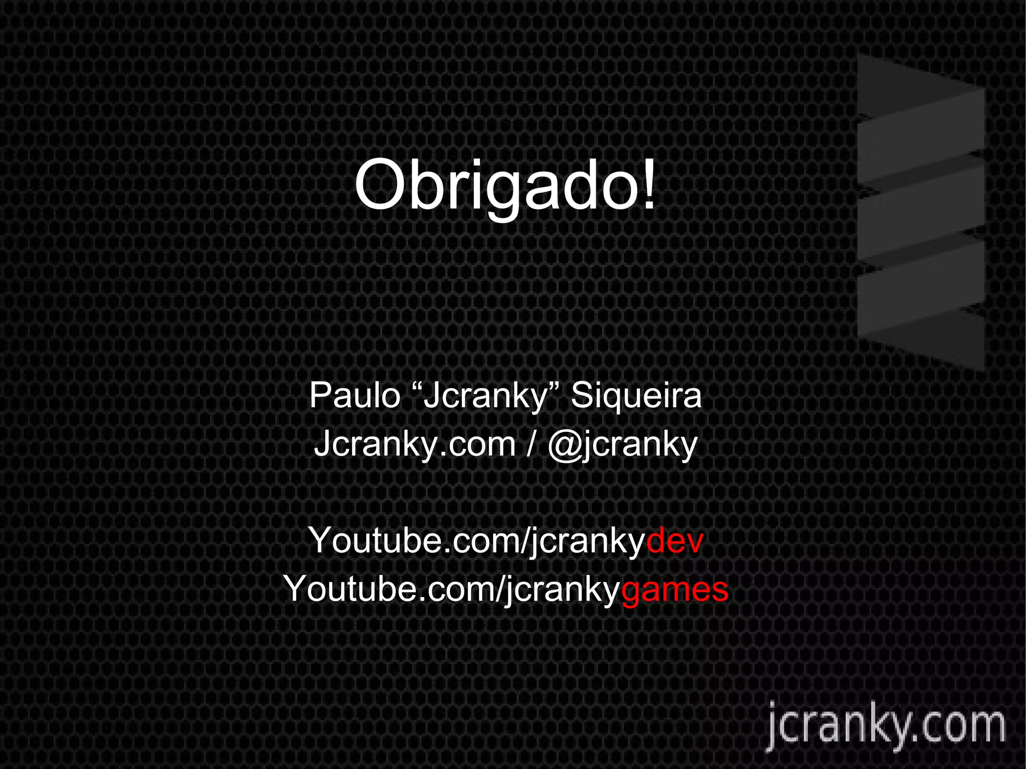 Obrigado!
Paulo “Jcranky” Siqueira
Jcranky.com / @jcranky
Youtube.com/jcrankydev
Youtube.com/jcrankygames
 