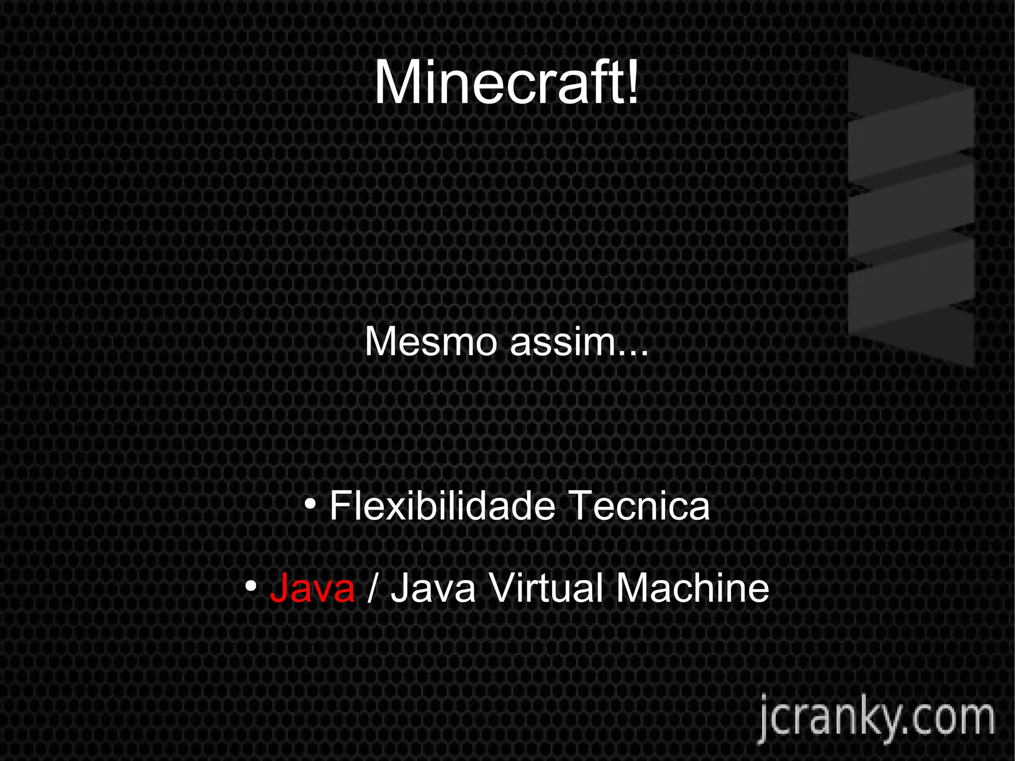 Minecraft!
Mesmo assim...
●
Flexibilidade Tecnica
●
Java / Java Virtual Machine
 