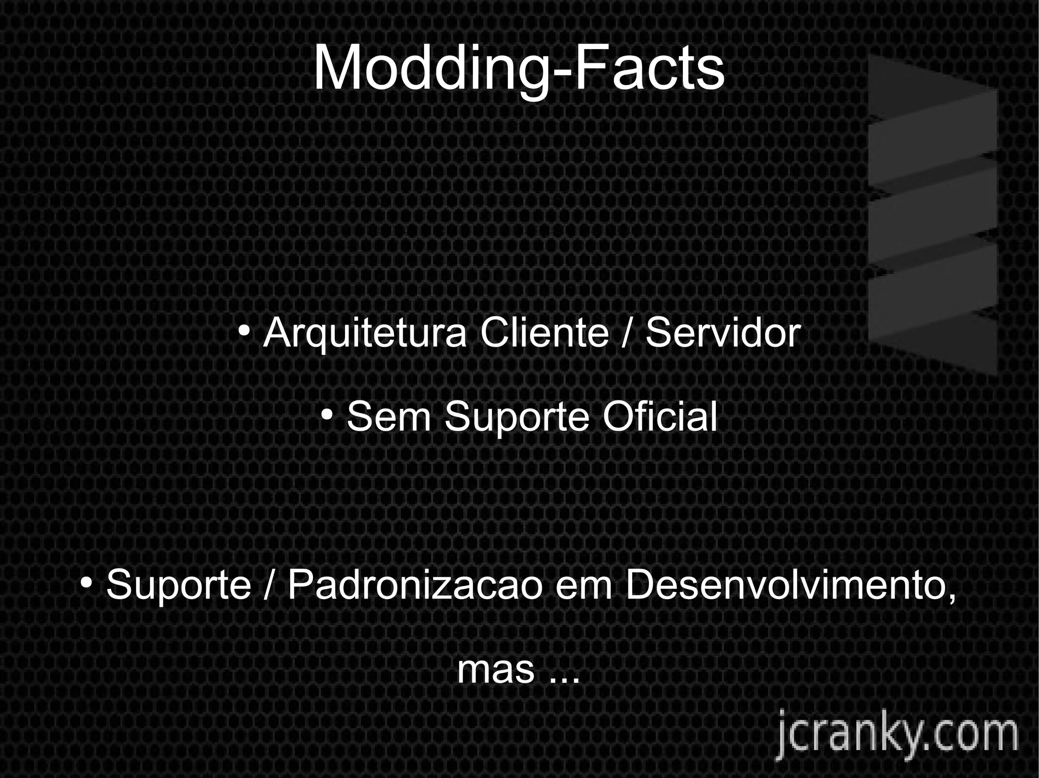 Modding-Facts
●
Arquitetura Cliente / Servidor
●
Sem Suporte Oficial
●
Suporte / Padronizacao em Desenvolvimento,
mas ...
 