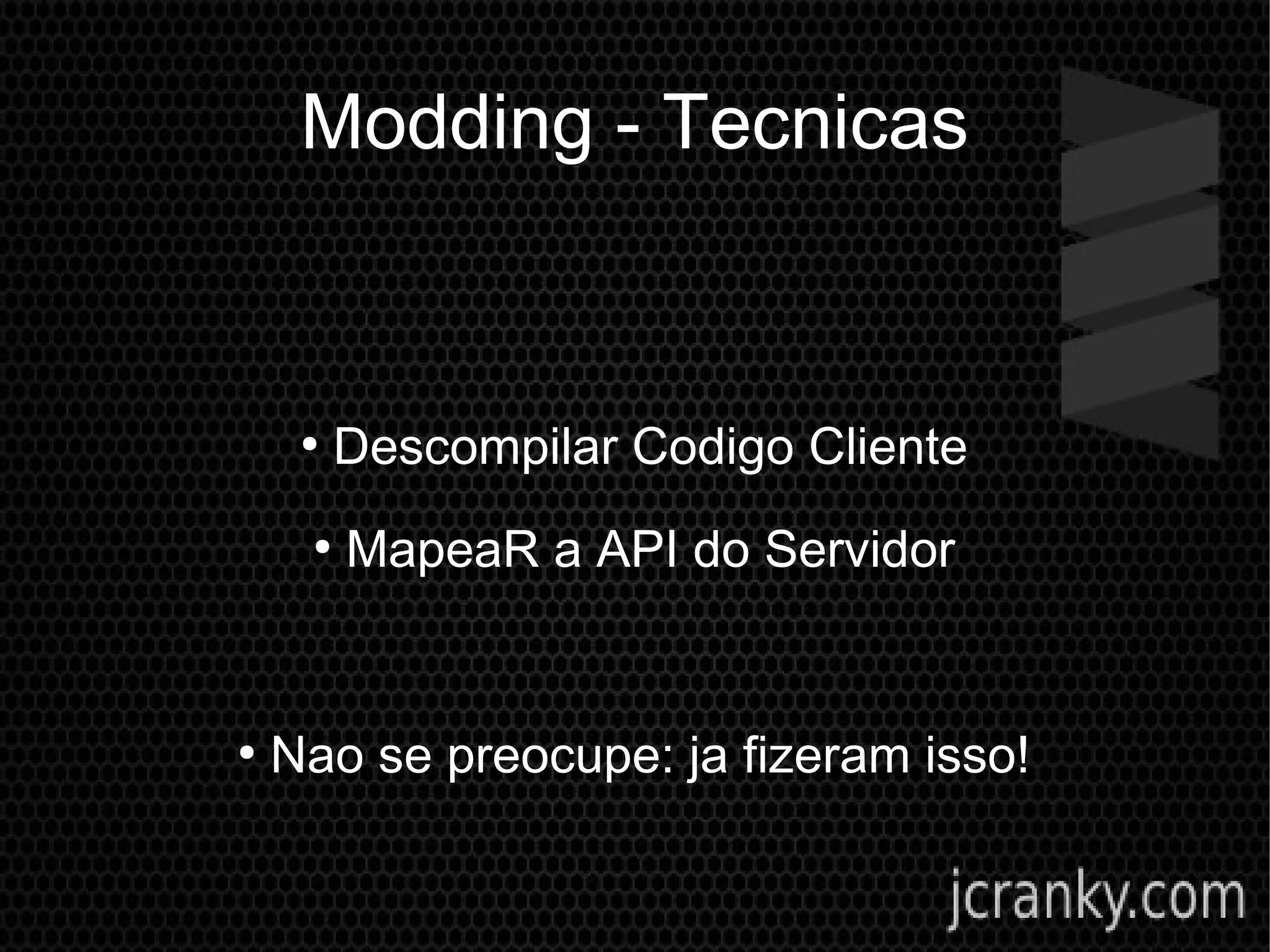 Modding - Tecnicas
●
Descompilar Codigo Cliente
●
MapeaR a API do Servidor
●
Nao se preocupe: ja fizeram isso!
 