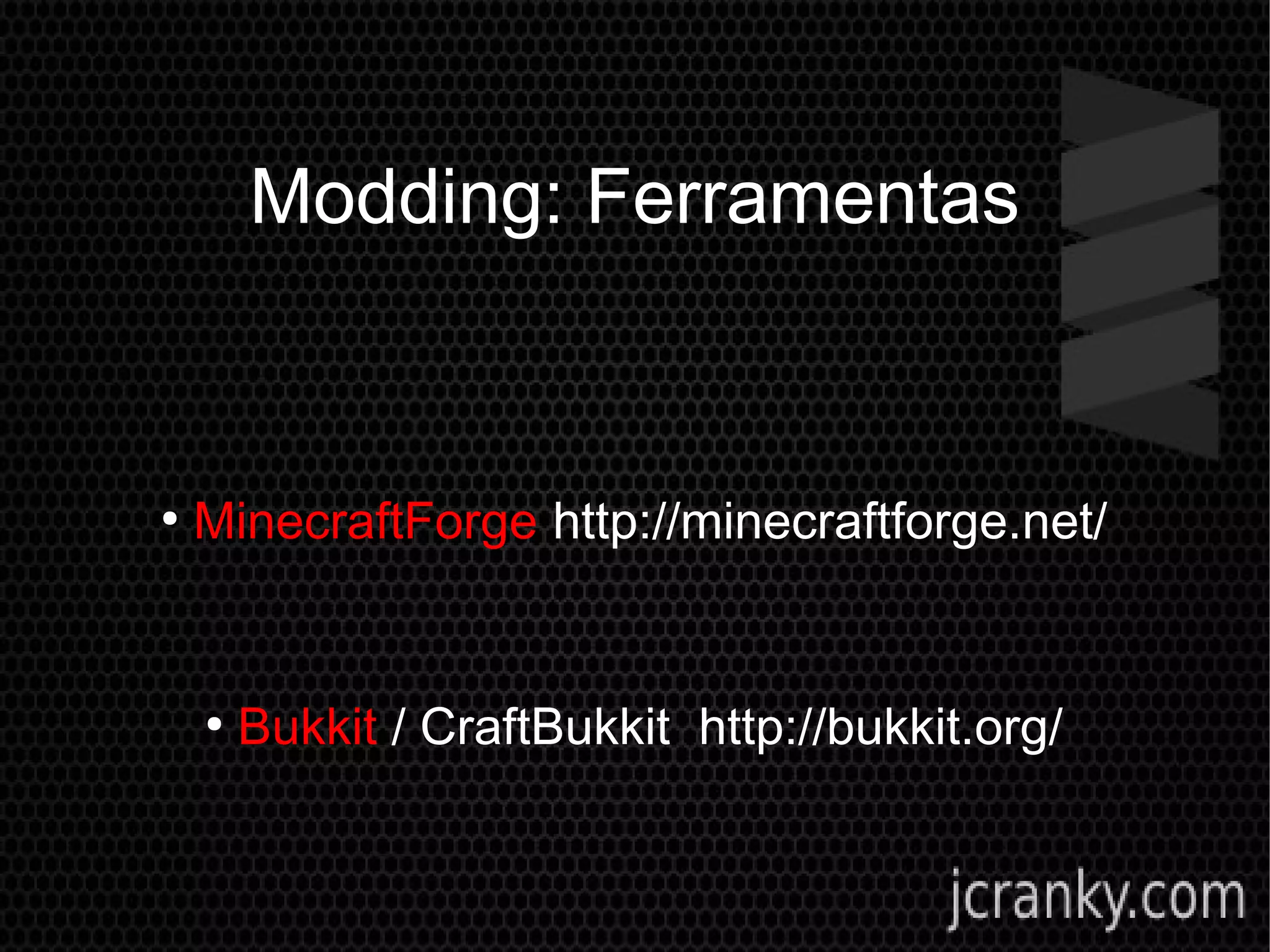Modding: Ferramentas
●
MinecraftForge http://minecraftforge.net/
●
Bukkit / CraftBukkit http://bukkit.org/
 