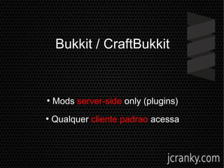 Bukkit / CraftBukkit
●
Mods server-side only (plugins)
●
Qualquer cliente padrao acessa
 
