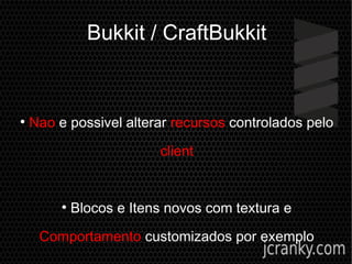 Bukkit / CraftBukkit
●
Nao e possivel alterar recursos controlados pelo
client
●
Blocos e Itens novos com textura e
Comportamento customizados por exemplo
 