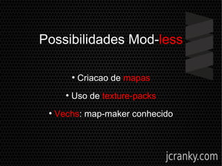 Possibilidades Mod-less
●
Criacao de mapas
●
Uso de texture-packs
●
Vechs: map-maker conhecido
 