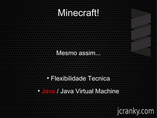Minecraft!
Mesmo assim...
●
Flexibilidade Tecnica
●
Java / Java Virtual Machine
 