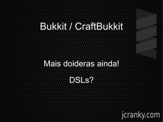 Bukkit / CraftBukkit
Mais doideras ainda!
DSLs?
 