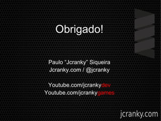 Obrigado!
Paulo “Jcranky” Siqueira
Jcranky.com / @jcranky
Youtube.com/jcrankydev
Youtube.com/jcrankygames
 