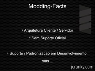 Modding-Facts
●
Arquitetura Cliente / Servidor
●
Sem Suporte Oficial
●
Suporte / Padronizacao em Desenvolvimento,
mas ...
 