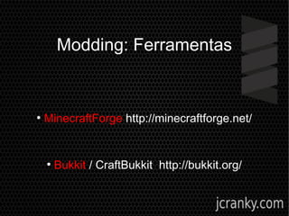 Modding: Ferramentas
●
MinecraftForge http://minecraftforge.net/
●
Bukkit / CraftBukkit http://bukkit.org/
 