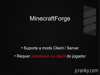 MinecraftForge
●
Suporte a mods Client / Server
●
Requer instalacao no client do jogador
 
