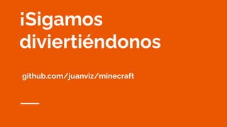 ¡Sigamos
diviertiéndonos
github.com/juanviz/minecraft
 