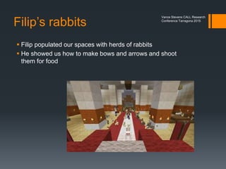 Kelly shared how
her kids taught her
about Minecraft
Vance Stevens CALL Research
Conference Tarragona 2015
 