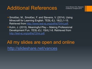 Missions accomplished
View openly:
https://docs.google.com/spreadsheets/d/1bIrwrRqYdTjFTXbX7ZUrjQhwi6GZgJvYC
Mmzsbm7DJ8/edit?usp=sharing
Vance Stevens CALL Research
Conference Tarragona 2015
 