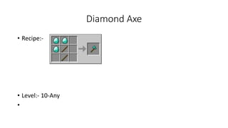 Diamond Axe
• Recipe:-
• Level:- 10-Any
•
