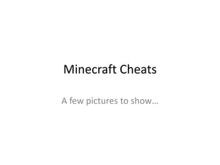 Minecraft Cheats

A few pictures to show…
 