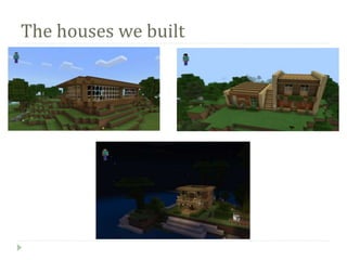 The houses we built
