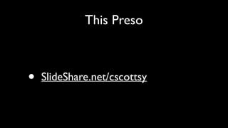 This Preso
• SlideShare.net/cscottsy
 