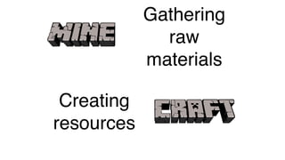 Gathering
raw
materials
Creating
resources
 