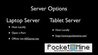 Server Options
• Host Locally	

• Open a Port	

• Offsite see AllGamer.net
• Host Locally	

• http://www.pocketmine.net/
Laptop Server Tablet Server
 