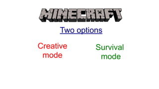 Two options
Creative
mode
Survival
mode
 