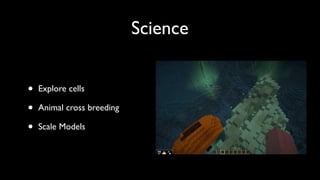 Science
• Explore cells	

• Animal cross breeding	

• Scale Models
 