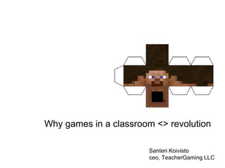Why games in a classroom <> revolution 
Santeri Koivisto 
ceo, TeacherGaming LLC 
 