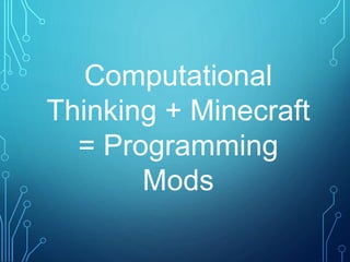 Computational
Thinking + Minecraft
= Programming
Mods
 