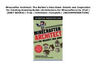 Minecrafter Architect: The Builder's Idea Book: Details and Inspiration
for Creating Amazing Builds (Architecture for Minecrafters) by {Full |
[BEST BOOKS] | Free | Unlimited | Complete | [RECOMMENDATION]
Read Minecrafter Architect: The Builder's Idea Book: Details and Inspiration for Creating Amazing Builds (Architecture for Minecrafters) Ebook Free Tired of the same old 9x9 cobblestone cubes? Stuck figuring out what type of windows to add to your mansion? Here are dozens of examples of window treatments, roofs, walls, paths, road, bridges, floorplans, block palettes, and more.Copy them exactly or use them as inspiration, and you’ll be mastering the art of creating unique and detailed Minecraft builds.Guided by hundreds of in-game, step-by-step photos and simple instructions, kids will learn how to add excitement, artistry, and variety to everything they build.Perfect for beginner to advanced Minecrafters who want to learn moreIncludes hundreds of step-by-step, full-color photos to guide readers of all agesHelps encourage creativity and problem-solving skillsMinecrafter Architect: Builder’s Idea Book appeals to the virtual artist in every gamer and holds the valuable secrets players need to stretch their building skills. Become a Master Builder of Structures!
 