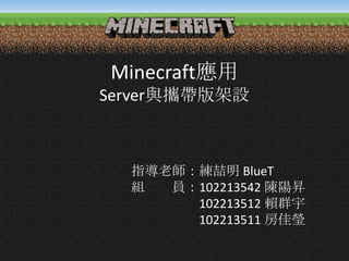 Minecraft應用
Server與攜帶版架設

指導老師：練喆明 BlueT
組
員：102213542 陳陽昇
102213512 賴群宇
102213511 房佳瑩

 