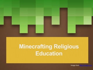 Minecrafting Religious
Education
Image from http://i.imgur.com
 