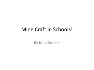 Mine Craft in Schools! 
By Max Sandler 
 