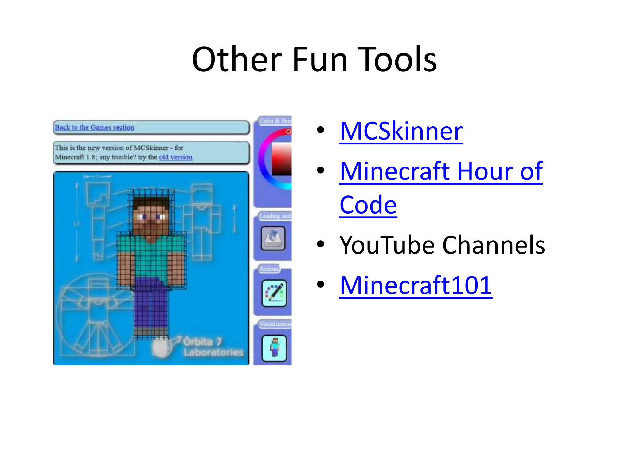 Other Fun Tools
• MCSkinner
• Minecraft Hour of
Code
• YouTube Channels
• Minecraft101
 
