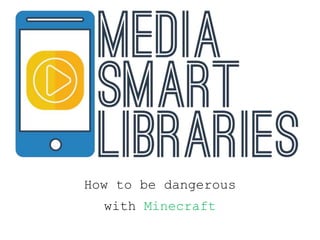 How to be dangerous
with Minecraft
 