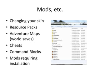 Mods, etc.
• Changing your skin
• Resource Packs
• Adventure Maps
(world saves)
• Cheats
• Command Blocks
• Mods requiring
installation
 