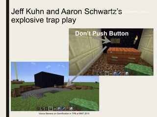 Jeff Kuhn and Aaron Schwartz’s
explosive trap play
Vance Stevens on Gamification in TPD at
MM7 2015
Don’t Push Button
Vance Stevens on Gamification in TPB at MM7 2015
 