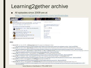 Learning2gether archive
■ All episodes since 2009 are at
http://learning2gether.pbworks.com/archiveindex
Vance Stevens on Gamification in TPD at MM7 2015
 