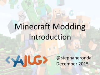 Minecraft Modding
Introduction
@stephanerondal
December 2015
 
