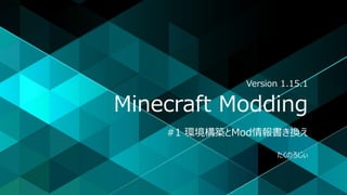 Minecraft Modding
#1 環境構築とMod情報書き換え
たくのろじぃ
Version 1.15.1
 