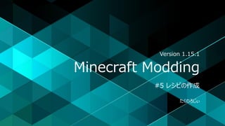 Minecraft Modding
#5 レシピの作成
たくのろじぃ
Version 1.15.1
 