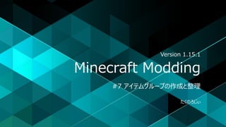 Minecraft Modding
#7 アイテムグループの作成と整理
たくのろじぃ
Version 1.15.1
 